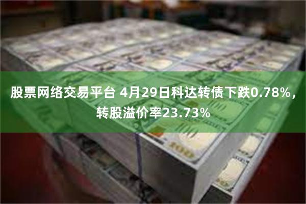 股票网络交易平台 4月29日科达转债下跌0.78%，转股溢价率23.73%