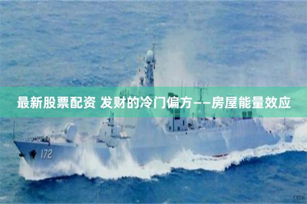 最新股票配资 发财的冷门偏方——房屋能量效应