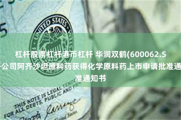杠杆股票杠杆港币杠杆 华润双鹤(600062.SH)子公司阿齐沙坦原料药获得化学原料药上市申请批准通知书