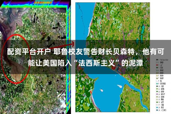 配资平台开户 耶鲁校友警告财长贝森特，他有可能让美国陷入“法西斯主义”的泥潭