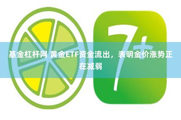 基金杠杆网 黄金ETF资金流出，表明金价涨势正在减弱