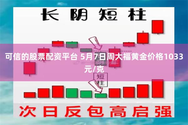 可信的股票配资平台 5月7日周大福黄金价格1033元/克