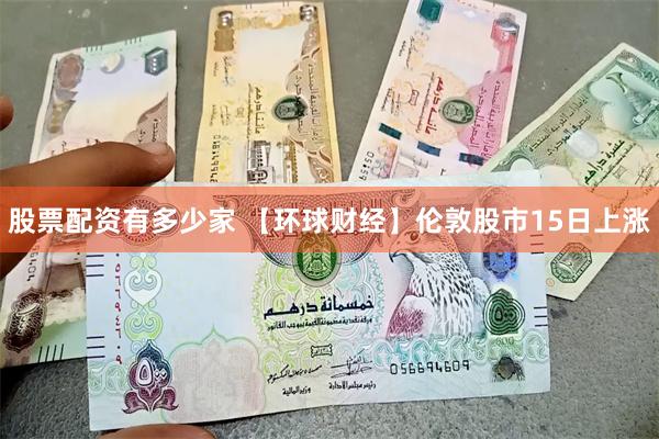 股票配资有多少家 【环球财经】伦敦股市15日上涨