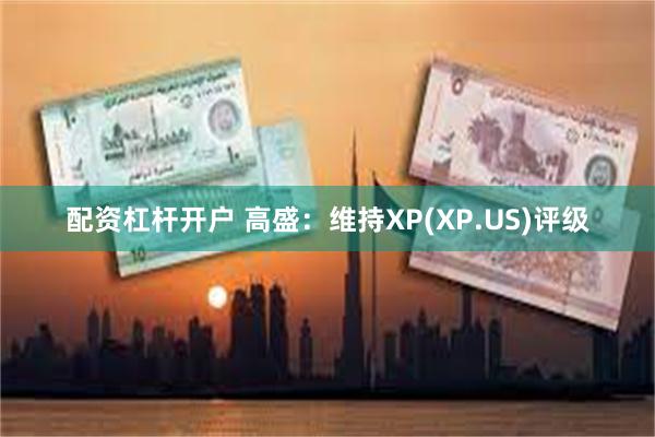 配资杠杆开户 高盛：维持XP(XP.US)评级