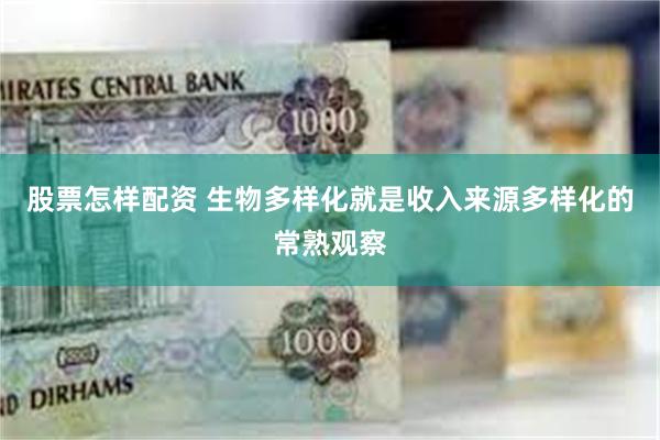 股票怎样配资 生物多样化就是收入来源多样化的常熟观察