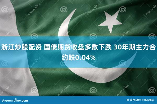 浙江炒股配资 国债期货收盘多数下跌 30年期主力合约跌0.04%