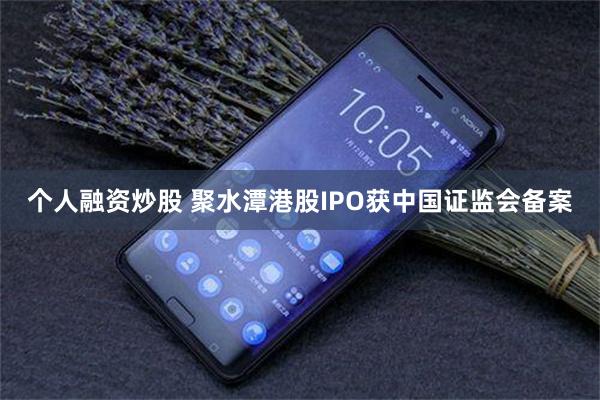 个人融资炒股 聚水潭港股IPO获中国证监会备案