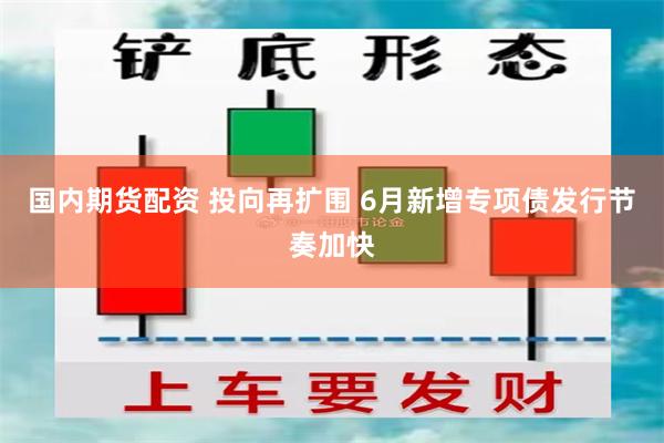 国内期货配资 投向再扩围 6月新增专项债发行节奏加快