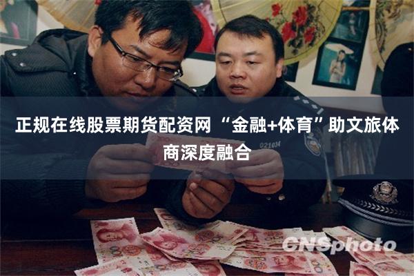 正规在线股票期货配资网 “金融+体育”助文旅体商深度融合