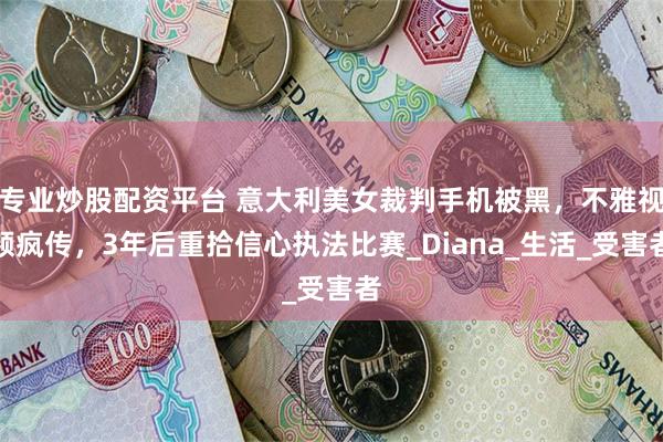 专业炒股配资平台 意大利美女裁判手机被黑，不雅视频疯传，3年后重拾信心执法比赛_Diana_生活_受害者