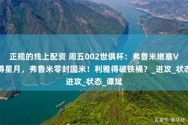 正规的线上配资 周五002世俱杯：弗鲁米嫩塞VS利雅得星月，弗鲁米零封国米！利雅得破铁桶？_进攻_状态_谭斌
