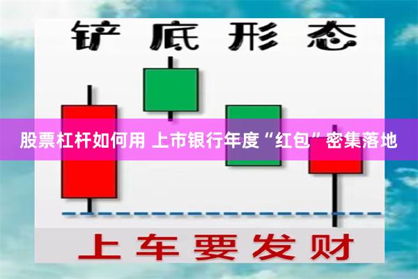股票杠杆如何用 上市银行年度“红包”密集落地