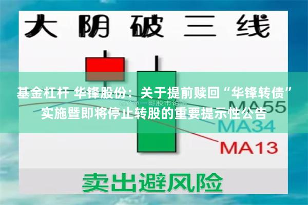 基金杠杆 华锋股份：关于提前赎回“华锋转债”实施暨即将停止转股的重要提示性公告