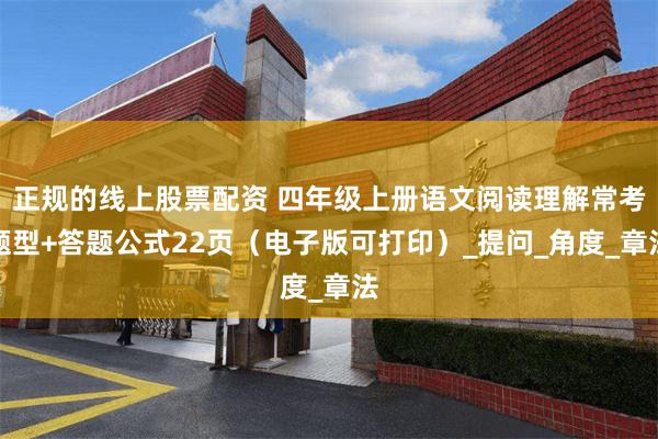 正规的线上股票配资 四年级上册语文阅读理解常考题型+答题公式22页（电子版可打印）_提问_角度_章法