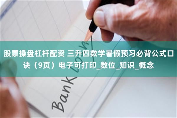 股票操盘杠杆配资 三升四数学暑假预习必背公式口诀（9页）电子可打印_数位_知识_概念
