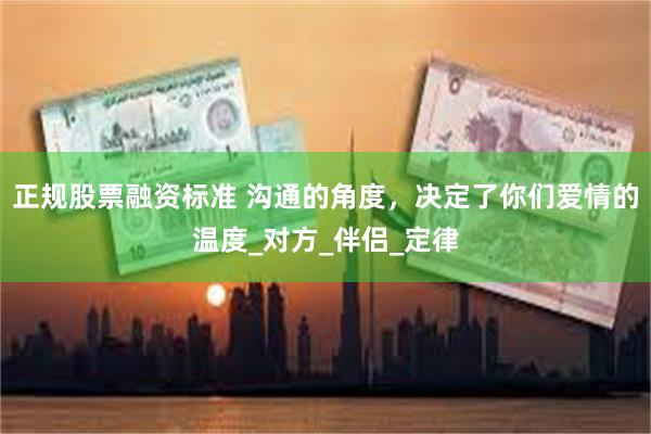 正规股票融资标准 沟通的角度，决定了你们爱情的温度_对方_伴侣_定律