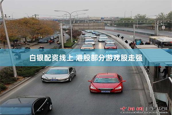 白银配资线上 港股部分游戏股走强