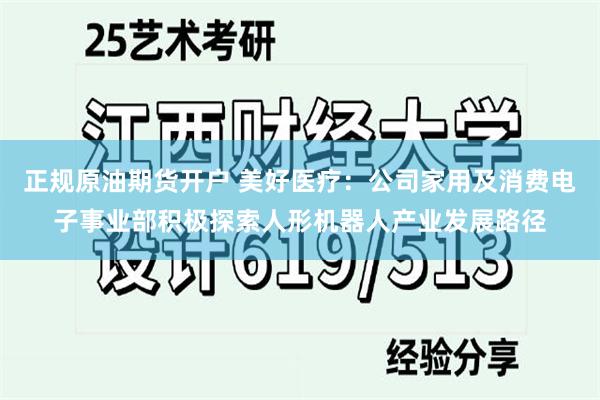 正规原油期货开户 美好医疗：公司家用及消费电子事业部积极探索人形机器人产业发展路径