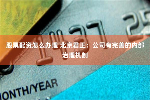股票配资怎么办理 北京君正：公司有完善的内部治理机制