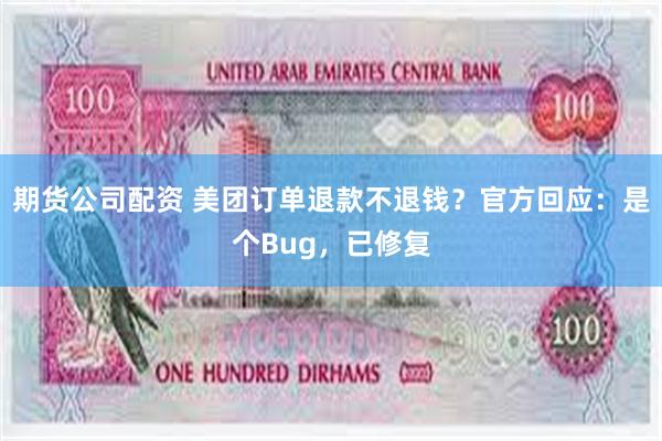 期货公司配资 美团订单退款不退钱？官方回应：是个Bug，已修复
