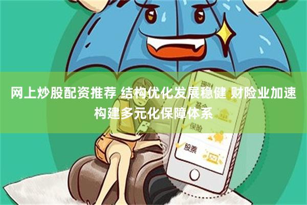 网上炒股配资推荐 结构优化发展稳健 财险业加速构建多元化保障体系