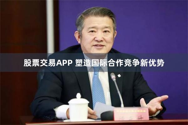 股票交易APP 塑造国际合作竞争新优势