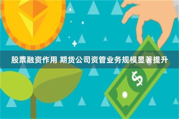 股票融资作用 期货公司资管业务规模显著提升