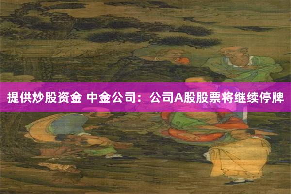 提供炒股资金 中金公司:公司A股股票将继续停牌