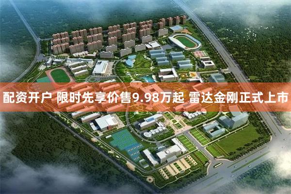 配资开户 限时先享价售9.98万起 雷达金刚正式上市