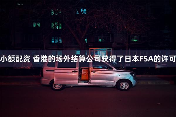 小额配资 香港的场外结算公司获得了日本FSA的许可